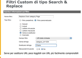 Filtri Custom di tipo Search &
Replace
Serve per sostituire URL poco leggibili con URL più facilmente comprensibili
 