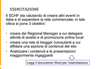 ESERCITAZIONE	
  
Il SCHF sta valutando di creare altri eventi in
Italia e di espandere la rete commerciale; in tale
ottic...
