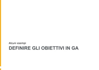 DEFINIRE GLI OBIETTIVI IN GA
Alcuni esempi
 