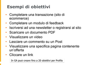 Esempi di obiettivi
•  Completare una transazione (sito di
ecommerce)
•  Completare un modulo di feedback
•  Iscriversi ad...