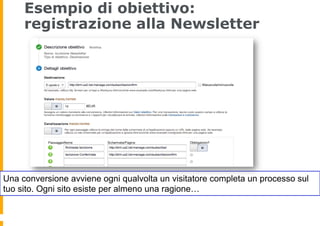 Esempio di obiettivo:
registrazione alla Newsletter
Una conversione avviene ogni qualvolta un visitatore completa un proce...