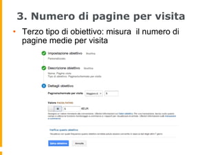 3. Numero di pagine per visita
•  Terzo tipo di obiettivo: misura il numero di
pagine medie per visita
 