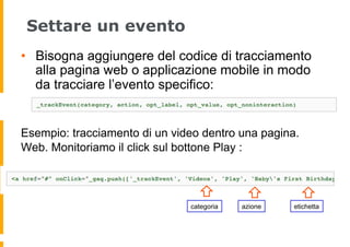 Settare un evento
•  Bisogna aggiungere del codice di tracciamento
alla pagina web o applicazione mobile in modo
da tracci...