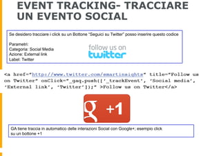 EVENT TRACKING- TRACCIARE
UN EVENTO SOCIAL
Se desidero tracciare i click su un Bottone “Seguici su Twitter” posso inserire...