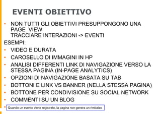 EVENTI OBIETTIVO
•  NON TUTTI GLI OBIETTIVI PRESUPPONGONO UNA
PAGE VIEW
TRACCIARE INTERAZIONI -> EVENTI
ESEMPI:
•  VIDEO E...