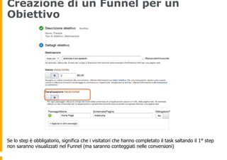 Creazione di un Funnel per un
Obiettivo
Se lo step è obbligatorio, significa che i visitatori che hanno completato il task...