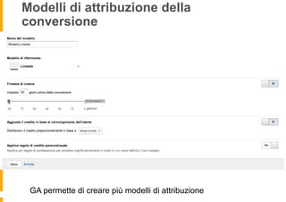 Modelli di attribuzione della
conversione
GA permette di creare più modelli di attribuzione
 