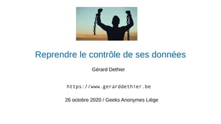 Reprendre le contrôle de ses données
Gérard Dethier
26 octobre 2020 / Geeks Anonymes Liège
https://www.gerarddethier.be
 