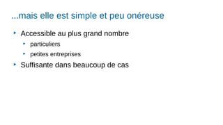 ...mais elle est simple et peu onéreuse
▶
Accessible au plus grand nombre
▶
particuliers
▶
petites entreprises
▶
Suffisante dans beaucoup de cas
 