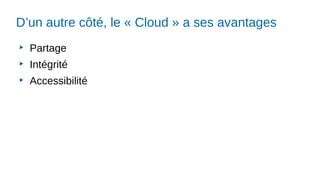 D’un autre côté, le « Cloud » a ses avantages
▶
Partage
▶
Intégrité
▶
Accessibilité
 