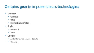 Certains géants imposent leurs technologies
▶
Microsoft
▶
Windows
▶
Office
▶
Internet Explorer/Edge
▶
Apple
▶
Mac OS X
▶
Safari
▶
Google
▶
Android avec les services Google
▶
Chrome
 