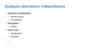 Quelques alternatives indépendantes
▶
Système d’exploitation
▶
Ubuntu (Linux)
▶
/e/ (Android)
▶
Navigateur
▶
Firefox
▶
Client mail
▶
Thunderbird
▶
Evolution
▶
...
 