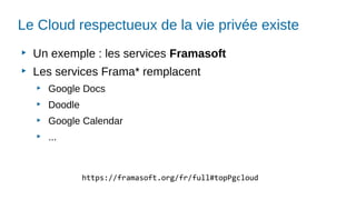 Le Cloud respectueux de la vie privée existe
▶
Un exemple : les services Framasoft
▶
Les services Frama* remplacent
▶
Google Docs
▶
Doodle
▶
Google Calendar
▶
...
https://framasoft.org/fr/full#topPgcloud
 