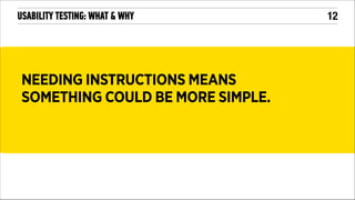 USABILITY TESTING: WHAT & WHY

NEEDING INSTRUCTIONS MEANS
SOMETHING COULD BE MORE SIMPLE.

!12

 