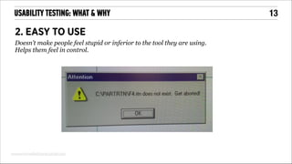 USABILITY TESTING: WHAT & WHY

2. EASY TO USE
Doesn’t make people feel stupid or inferior to the tool they are using.
Helps them feel in control.

www.errorwallofshame.tumblr.com

!13

 