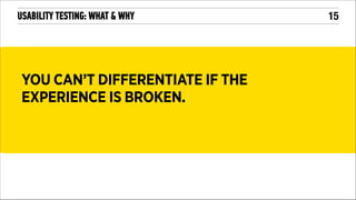 USABILITY TESTING: WHAT & WHY

YOU CAN’T DIFFERENTIATE IF THE
EXPERIENCE IS BROKEN.

!15

 