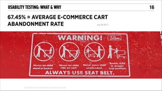 !16

USABILITY TESTING: WHAT & WHY

67.45% = AVERAGE E-COMMERCE CART
ABANDONMENT RATE

July 28, 2013

http://baymard.com/lists/cart-abandonment-rate

 