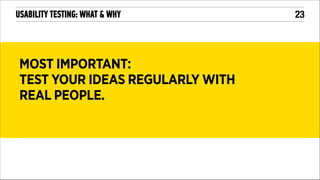 USABILITY TESTING: WHAT & WHY

MOST IMPORTANT:
TEST YOUR IDEAS REGULARLY WITH
REAL PEOPLE.

!23

 