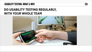 USABILITY TESTING: WHAT & WHY

DO USABILITY TESTING REGULARLY,
WITH YOUR WHOLE TEAM

!29

 