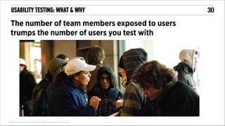 USABILITY TESTING: WHAT & WHY

The number of team members exposed to users
trumps the number of users you test with

http://www.uie.com/articles/user_exposure_hours/

!30

 