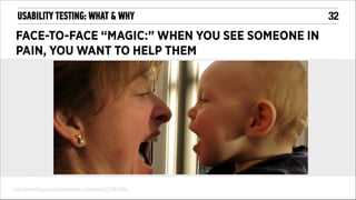 USABILITY TESTING: WHAT & WHY

FACE-TO-FACE “MAGIC:” WHEN YOU SEE SOMEONE IN
PAIN, YOU WANT TO HELP THEM

http://www.ﬂickr.com/photos/martin_mcdonald/371884786/

!32

 