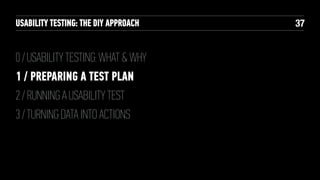 USABILITY TESTING: THE DIY APPROACH

0 / USABILITY TESTING: WHAT & WHY
1 / PREPARING A TEST PLAN
2 / RUNNING A USABILITY TEST
3 / TURNING DATA INTO ACTIONS

!37

 