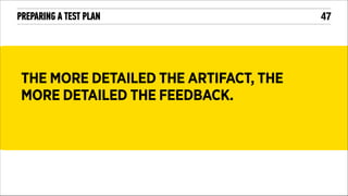 PREPARING A TEST PLAN

THE MORE DETAILED THE ARTIFACT, THE
MORE DETAILED THE FEEDBACK.

!47

 