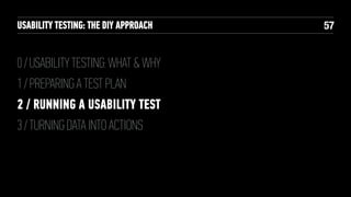 USABILITY TESTING: THE DIY APPROACH

0 / USABILITY TESTING: WHAT & WHY
1 / PREPARING A TEST PLAN
2 / RUNNING A USABILITY TEST
3 / TURNING DATA INTO ACTIONS

!57

 