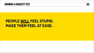 RUNNING A USABILITY TEST

PEOPLE WILL FEEL STUPID.
MAKE THEM FEEL AT EASE.

!65

 
