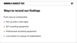 RUNNING A USABILITY TEST

Ways to record our ﬁndings
From easy to complicated

‣

Pair up with a note-taker

‣

DIY recording equipment

‣

Professional recording equipment

‣

Live-stream to a group of stakeholders

!67

 
