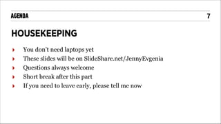 AGENDA

HOUSEKEEPING
‣
‣
‣
‣
‣

You don’t need laptops yet
These slides will be on SlideShare.net/JennyEvgenia
Questions always welcome
Short break after this part
If you need to leave early, please tell me now

!7

 