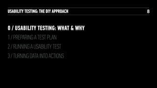 USABILITY TESTING: THE DIY APPROACH

0 / USABILITY TESTING: WHAT & WHY
1 / PREPARING A TEST PLAN
2 / RUNNING A USABILITY TEST
3 / TURNING DATA INTO ACTIONS

!8

 