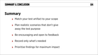 SUMMARY & CONCLUSION

Summary
‣

Match your test artifact to your scope

‣

Plan realistic scenarios that don’t give
away the test purpose

‣

Be encouraging and open to feedback

‣

Record only what’s needed

‣

Prioritise ﬁndings for maximum impact

!84

 