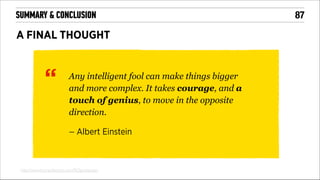 SUMMARY & CONCLUSION

A FINAL THOUGHT

“

Any intelligent fool can make things bigger
and more complex. It takes courage, and a
touch of genius, to move in the opposite
direction.
– Albert Einstein

http://www.humanfactors.com/ROIposter.asp

!87

 