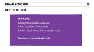 SUMMARY & CONCLUSION

GET IN TOUCH
Thank you!
Jenny@futureworkshops.com
www.futureworkshops.com
Twitter: @grinblo / @futureworkshops
!
Questions + comments welcome!

!

!88

 