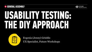 USABILITY TESTING:  
THE DIY APPROACH
‣Evgenia (Jenny) Grinblo
‣UX Specialist, Future Workshops

 