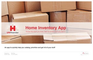 Prepared by: Rob Arias
Revision Date: Thu Jan 22 2015
An app to quickly help you catalog, prioritize and get rid of your stuff
Home Inventory App
“Know the stuff you love, Get rid of the stuff you don’t.”
 