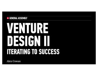 Alex Cowan
VENTURE
DESIGN II
ITERATING TO SUCCESS
 