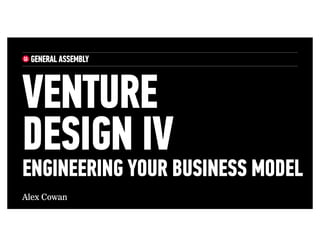 Alex Cowan
VENTURE
DESIGN IV
ENGINEERING YOUR BUSINESS MODEL
 
