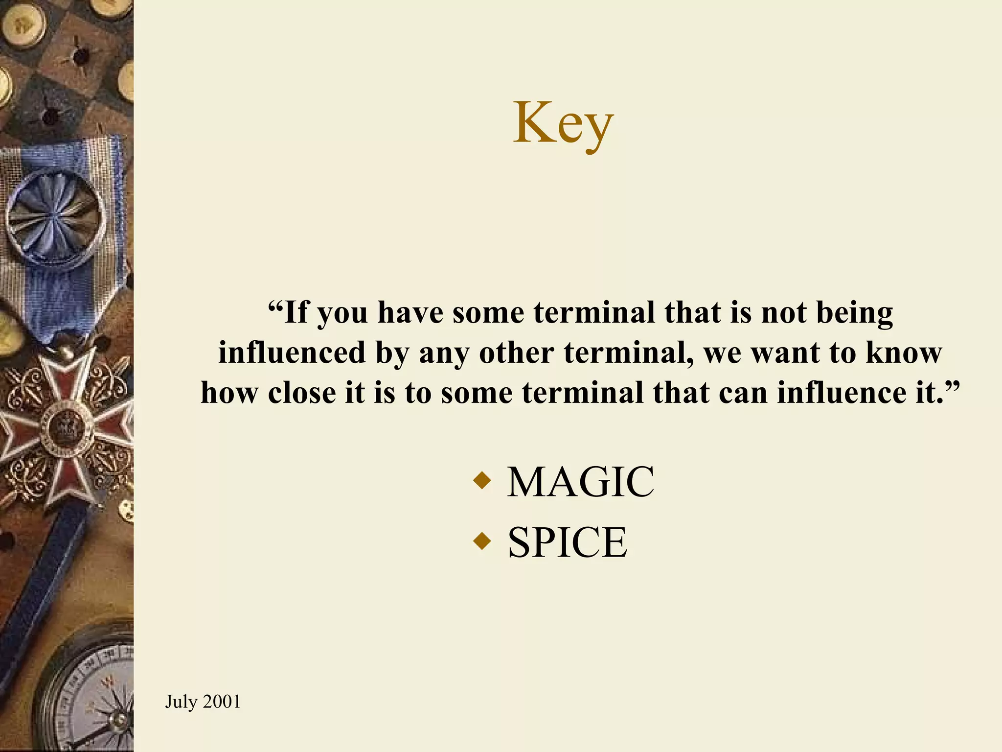 Key MAGIC SPICE “ If you have some terminal that is not being influenced by any other terminal, we want to know how close it is to some terminal that can influence it. ” 