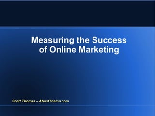 Measuring the Success of Online Marketing Scott Thomas – AboutTheInn.com 