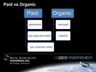 Paid vs Organic

          Paid:                    Organic:
           sponsored                 non-paid



           ppc (pay-per-click)       “natural”



            cpc (cost-per-click)
 