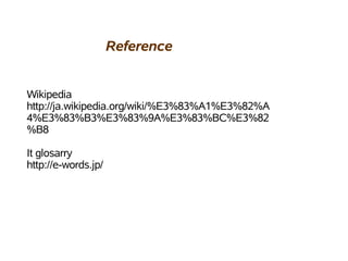 Reference


Wikipedia
http://ja.wikipedia.org/wiki/%E3%83%A1%E3%82%A
4%E3%83%B3%E3%83%9A%E3%83%BC%E3%82
%B8

It glosarry
http://e-words.jp/
 