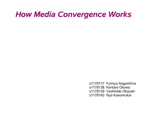 How Media Convergence Works




                 s1170117   Fumiya Nagashima
                 s1170138   Kentaro Okawa
                 s1170139   Yoshihide Okazaki
                 s1170143   Ryo Kawamukai
 