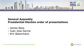 International Congress and Convention Association #ICCAWorld
General Assembly
Presidential Election order of presentations...