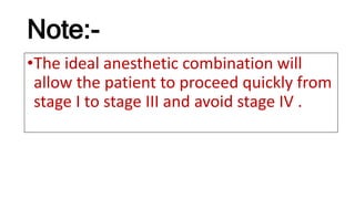 Note:-
•The ideal anesthetic combination will
allow the patient to proceed quickly from
stage I to stage III and avoid stage IV .
 