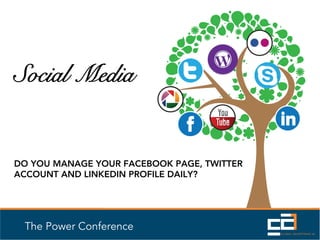 Social Media


DO YOU MANAGE YOUR FACEBOOK PAGE, TWITTER
ACCOUNT AND LINKEDIN PROFILE DAILY?




 The Power Conference
 