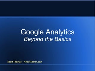 Google Analytics Beyond the Basics Scott Thomas – AboutTheInn.com 