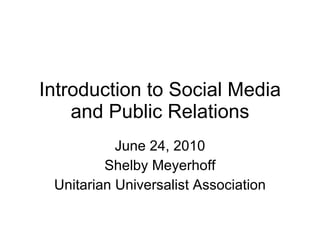 Introduction to Social Media and Public Relations June 24, 2010 Shelby Meyerhoff Unitarian Universalist Association 