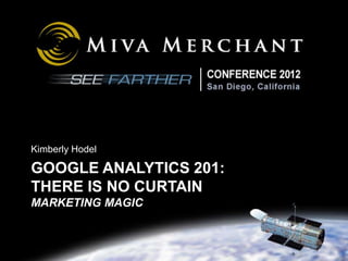 Kimberly Hodel

GOOGLE ANALYTICS 201:
THERE IS NO CURTAIN
MARKETING MAGIC
 